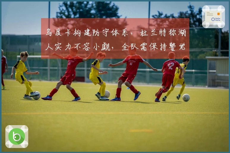 乌度卡构建防守体系，杜兰特称湖人实力不容小觑，全队需保持警觉