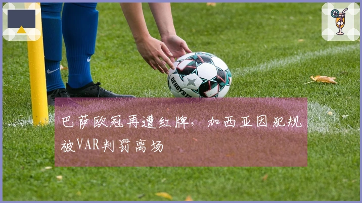 巴萨欧冠再遭红牌，加西亚因犯规被VAR判罚离场