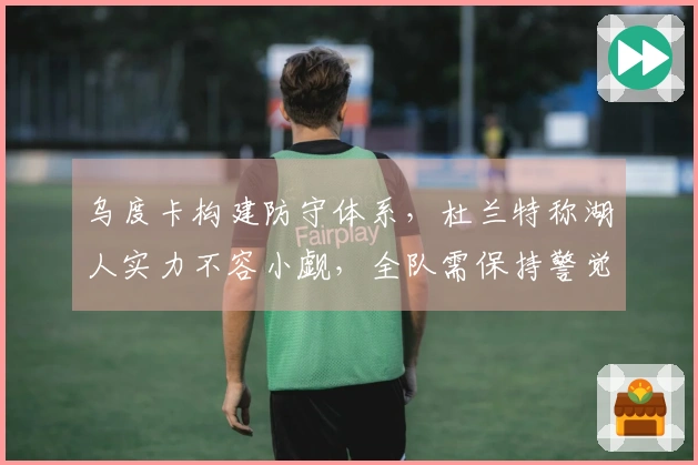 乌度卡构建防守体系，杜兰特称湖人实力不容小觑，全队需保持警觉