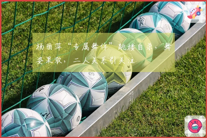 杨丽萍“专属舞伴”跳楼自杀，舞姿果敢，二人关系引关注