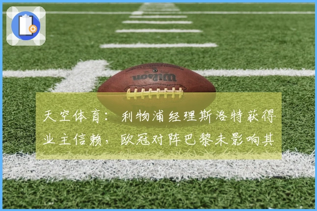 天空体育：利物浦经理斯洛特获得业主信赖，欧冠对阵巴黎未影响其前景