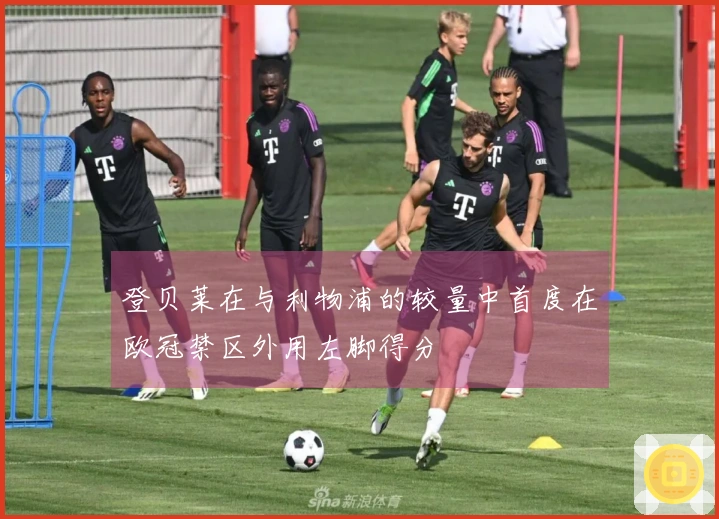 登贝莱在与利物浦的较量中首度在欧冠禁区外用左脚得分