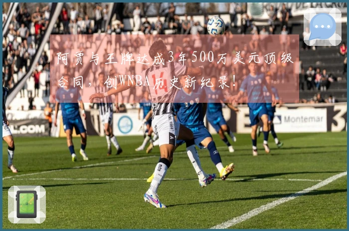 阿贾与王牌达成3年500万美元顶级合同，创WNBA历史新纪录！