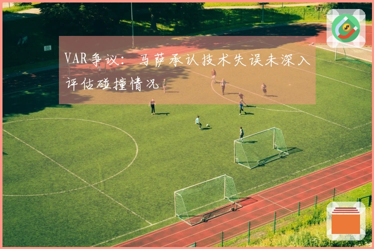VAR争议：马萨承认技术失误未深入评估碰撞情况