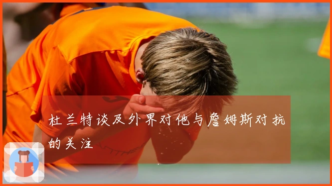 杜兰特谈及外界对他与詹姆斯对抗的关注