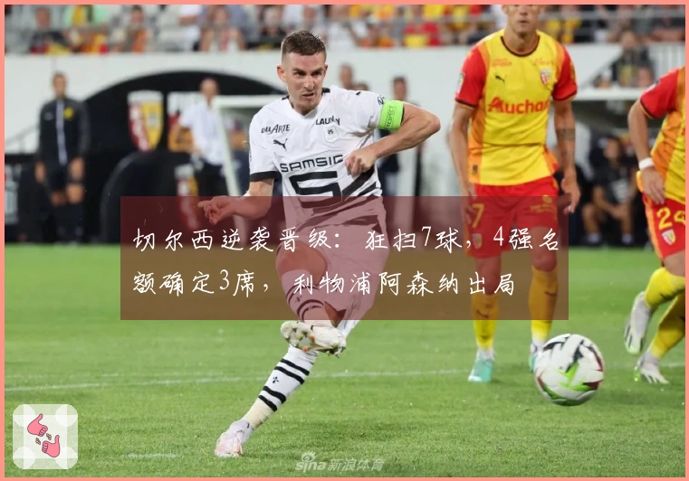 切尔西逆袭晋级：狂扫7球，4强名额确定3席，利物浦阿森纳出局