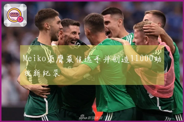 Meiko荣膺最佳选手并创造11000助攻新纪录