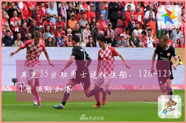 库里35分助勇士逆转快船，126-121晋级附加赛